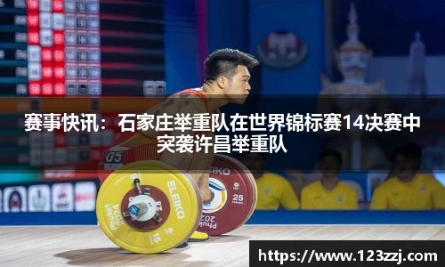 赛事快讯：石家庄举重队在世界锦标赛14决赛中突袭许昌举重队