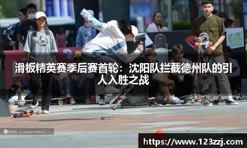 滑板精英赛季后赛首轮：沈阳队拦截德州队的引人入胜之战