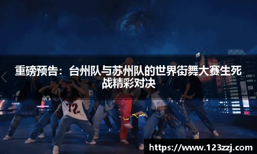 重磅预告：台州队与苏州队的世界街舞大赛生死战精彩对决