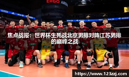 焦点战报：世界杯生死战北京男排对阵江苏男排的巅峰之战