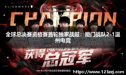 全球总决赛资格赛首轮独家战报：厦门战队2-1温州电竞