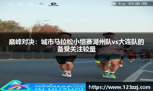巅峰对决：城市马拉松小组赛湖州队vs大连队的备受关注较量