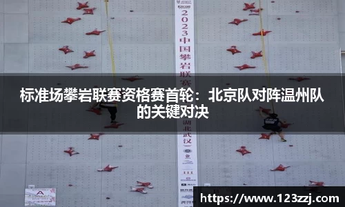 标准场攀岩联赛资格赛首轮：北京队对阵温州队的关键对决