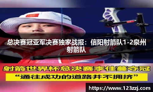 总决赛冠亚军决赛独家战报：信阳射箭队1-2泉州射箭队