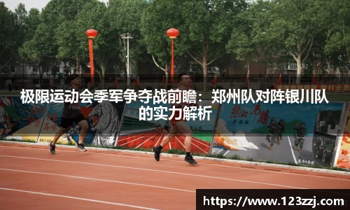 极限运动会季军争夺战前瞻：郑州队对阵银川队的实力解析