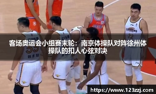客场奥运会小组赛末轮：南京体操队对阵徐州体操队的扣人心弦对决