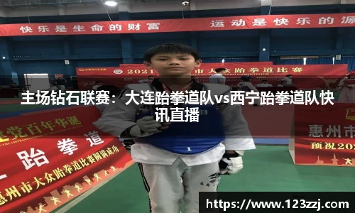 主场钻石联赛：大连跆拳道队vs西宁跆拳道队快讯直播