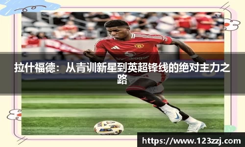 拉什福德：从青训新星到英超锋线的绝对主力之路