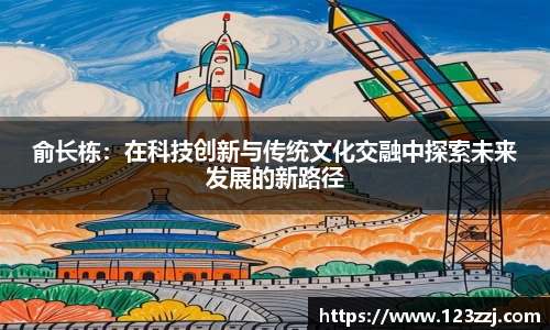 俞长栋：在科技创新与传统文化交融中探索未来发展的新路径