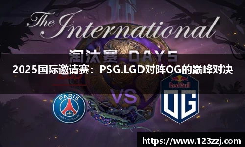 2025国际邀请赛：PSG.LGD对阵OG的巅峰对决