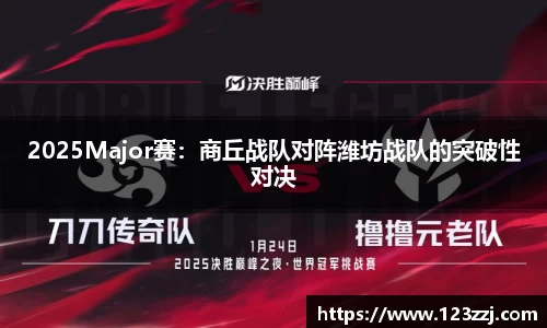 2025Major赛：商丘战队对阵潍坊战队的突破性对决