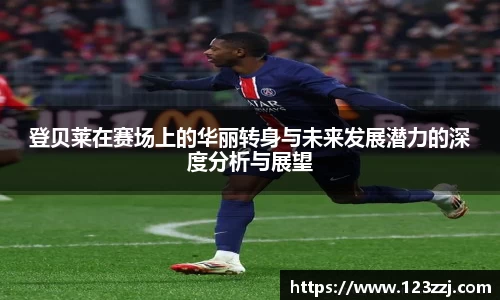 登贝莱在赛场上的华丽转身与未来发展潜力的深度分析与展望