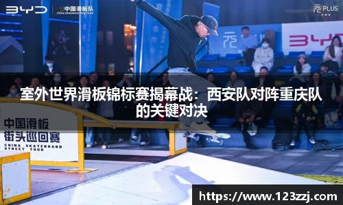 室外世界滑板锦标赛揭幕战：西安队对阵重庆队的关键对决