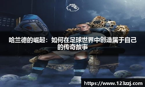 哈兰德的崛起：如何在足球世界中创造属于自己的传奇故事