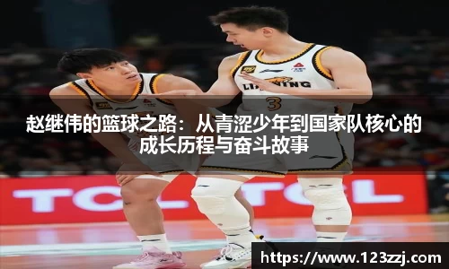赵继伟的篮球之路：从青涩少年到国家队核心的成长历程与奋斗故事