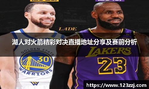湖人对火箭精彩对决直播地址分享及赛前分析